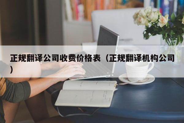 正规翻译公司收费价格表（正规翻译机构公司）