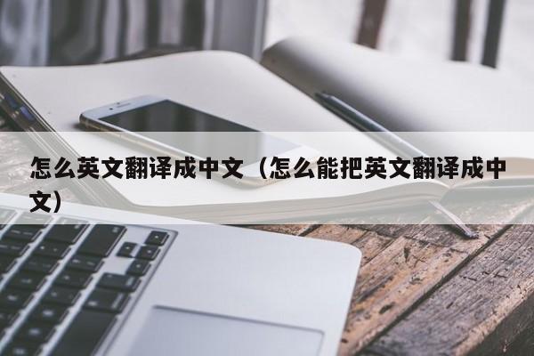 怎么英文翻译成中文（怎么能把英文翻译成中文）
