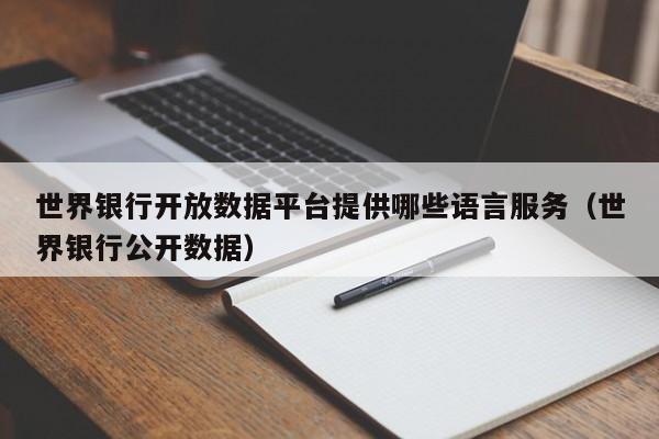 世界银行开放数据平台提供哪些语言服务（世界银行公开数据）