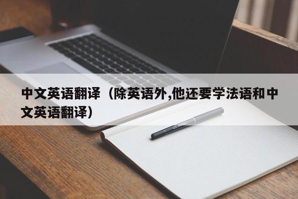 中文英语翻译（除英语外,他还要学法语和中文英语翻译）