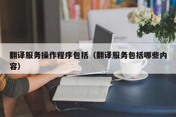 翻译服务操作程序包括（翻译服务包括哪些内容）