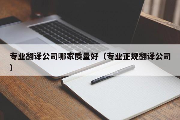 专业翻译公司哪家质量好（专业正规翻译公司）