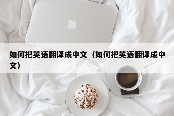 如何把英语翻译成中文（如何把英语翻译成中文）