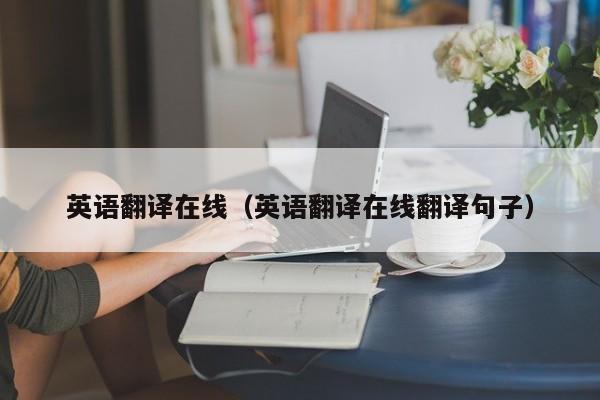 英语翻译在线（英语翻译在线翻译句子）