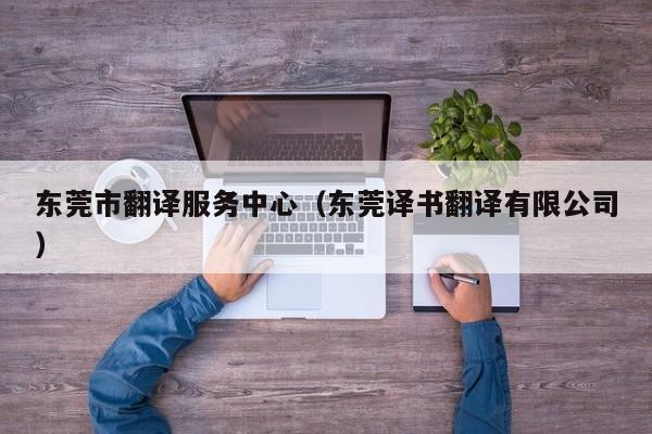 东莞市翻译服务中心（东莞译书翻译有限公司）