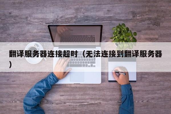 翻译服务器连接超时（无法连接到翻译服务器）