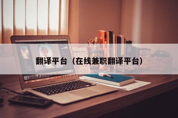 翻译平台（在线兼职翻译平台）