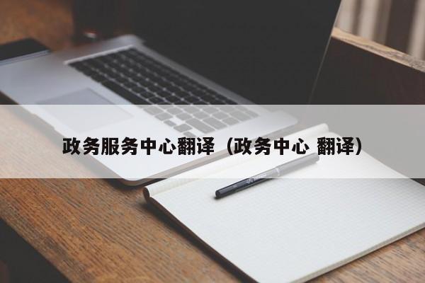 政务服务中心翻译（政务中心 翻译）