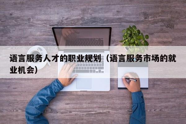 语言服务人才的职业规划（语言服务市场的就业机会）