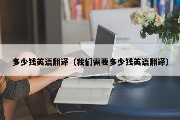 多少钱英语翻译（我们需要多少钱英语翻译）