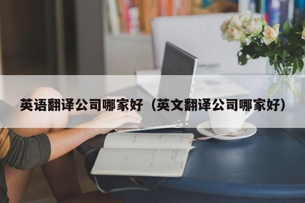 英语翻译公司哪家好（英文翻译公司哪家好）