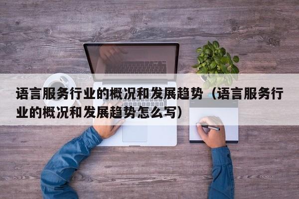 语言服务行业的概况和发展趋势（语言服务行业的概况和发展趋势怎么写）