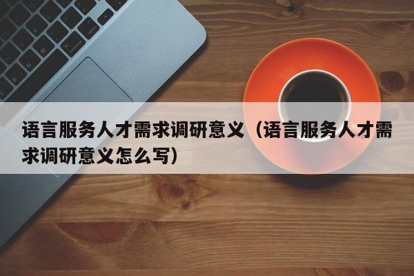 语言服务人才需求调研意义（语言服务人才需求调研意义怎么写）