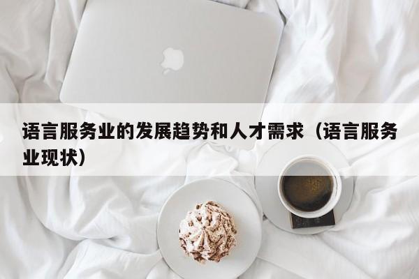 语言服务业的发展趋势和人才需求（语言服务业现状）
