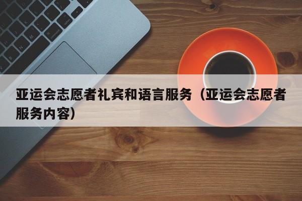 亚运会志愿者礼宾和语言服务（亚运会志愿者服务内容）
