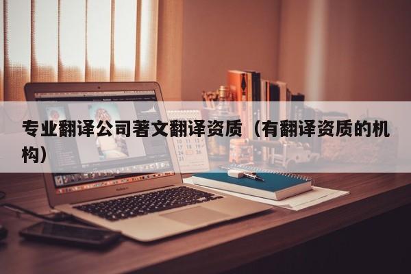 专业翻译公司著文翻译资质（有翻译资质的机构）