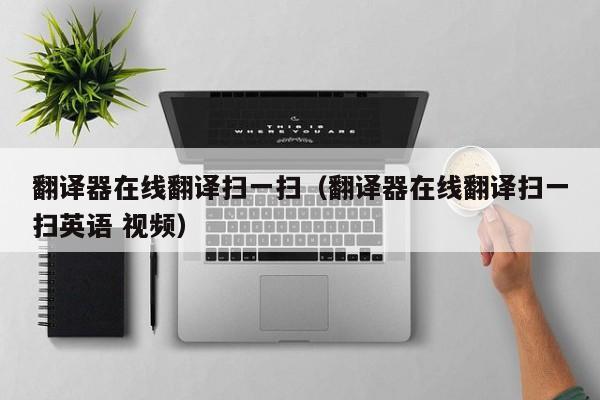 翻译器在线翻译扫一扫（翻译器在线翻译扫一扫英语 视频）
