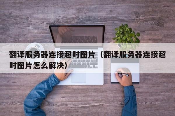 翻译服务器连接超时图片（翻译服务器连接超时图片怎么解决）