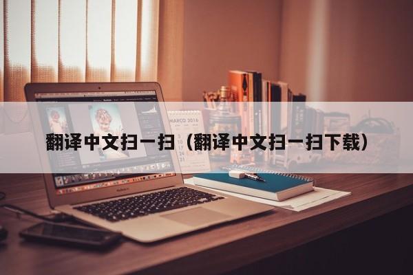 翻译中文扫一扫（翻译中文扫一扫下载）