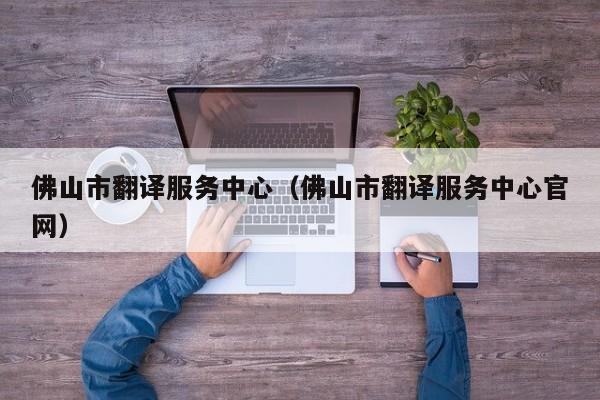 佛山市翻译服务中心（佛山市翻译服务中心官网）
