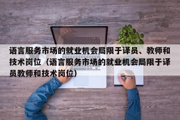 语言服务市场的就业机会局限于译员、教师和技术岗位（语言服务市场的就业机会局限于译员教师和技术岗位）