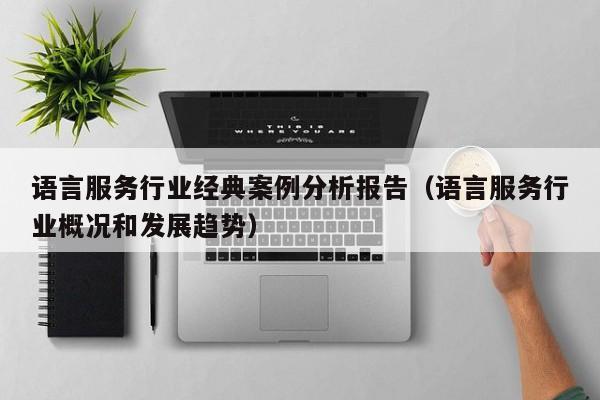 语言服务行业经典案例分析报告（语言服务行业概况和发展趋势）