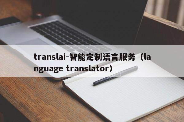 translai-智能定制语言服务（language translator）