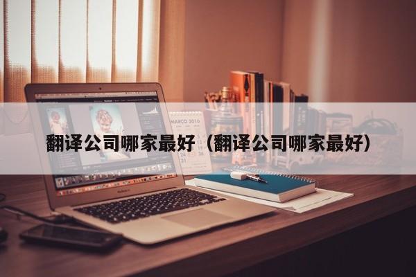 翻译公司哪家最好（翻译公司哪家最好）
