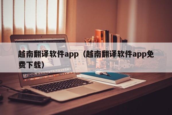 越南翻译软件app（越南翻译软件app免费下载）