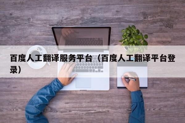 百度人工翻译服务平台（百度人工翻译平台登录）