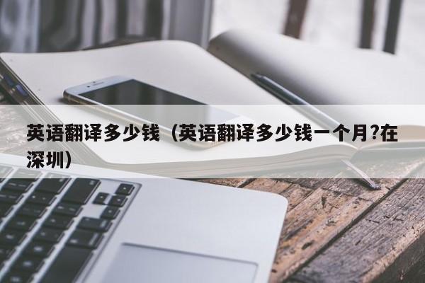 英语翻译多少钱（英语翻译多少钱一个月?在深圳）