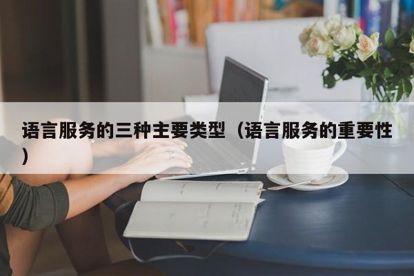 语言服务的三种主要类型（语言服务的重要性）
