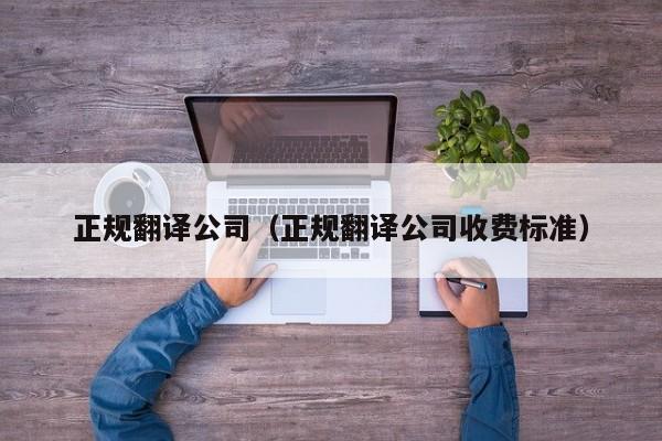 正规翻译公司（正规翻译公司收费标准）