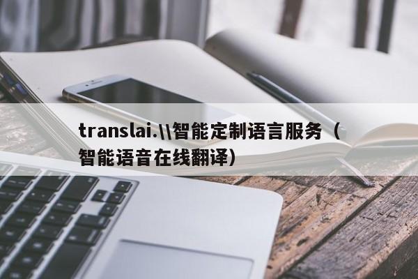 translai.\\智能定制语言服务（智能语音在线翻译）