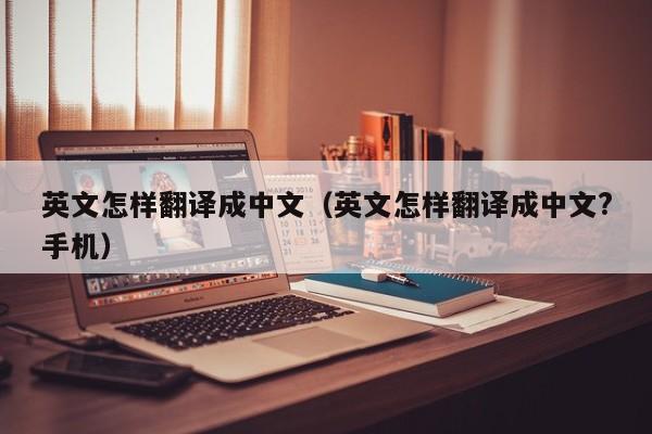 英文怎样翻译成中文（英文怎样翻译成中文?手机）