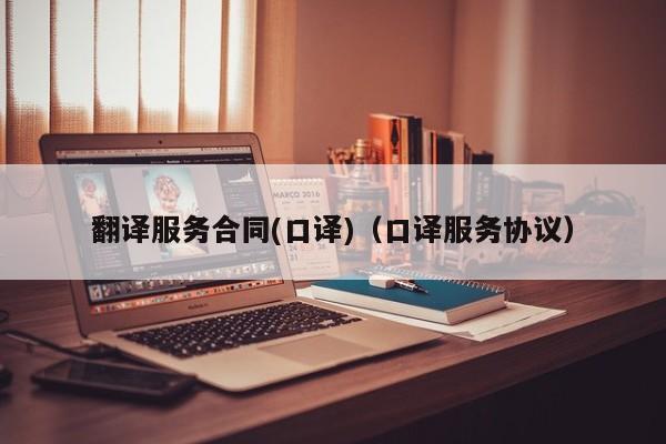 翻译服务合同(口译)（口译服务协议）