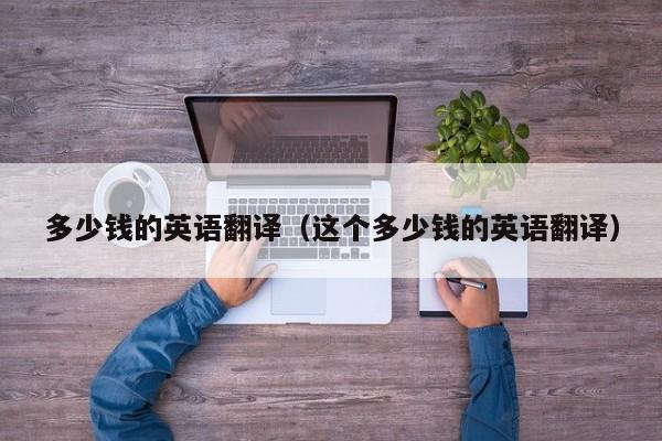 多少钱的英语翻译（这个多少钱的英语翻译）