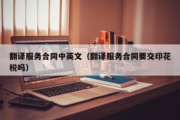 翻译服务合同中英文（翻译服务合同要交印花税吗）