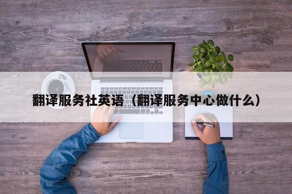 翻译服务社英语（翻译服务中心做什么）