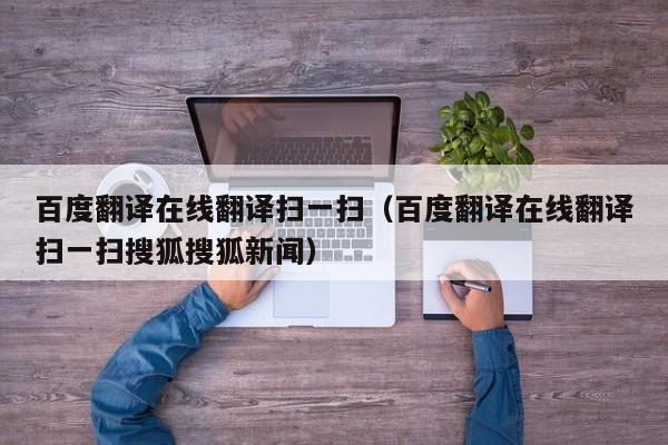 百度翻译在线翻译扫一扫（百度翻译在线翻译扫一扫搜狐搜狐新闻）