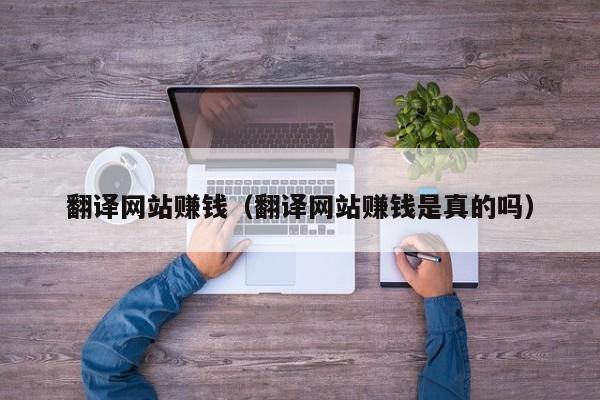翻译网站赚钱（翻译网站赚钱是真的吗）