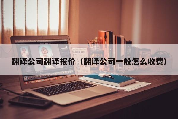 翻译公司翻译报价（翻译公司一般怎么收费）