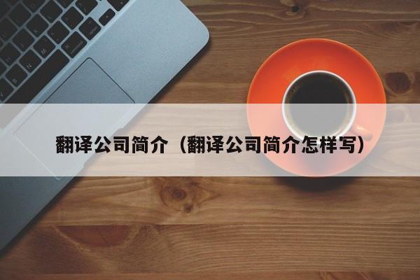 翻译公司简介（翻译公司简介怎样写）