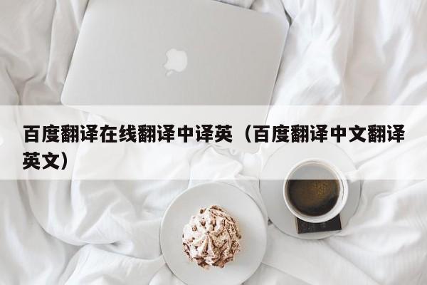 百度翻译在线翻译中译英（百度翻译中文翻译英文）