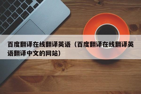 百度翻译在线翻译英语（百度翻译在线翻译英语翻译中文的网站）