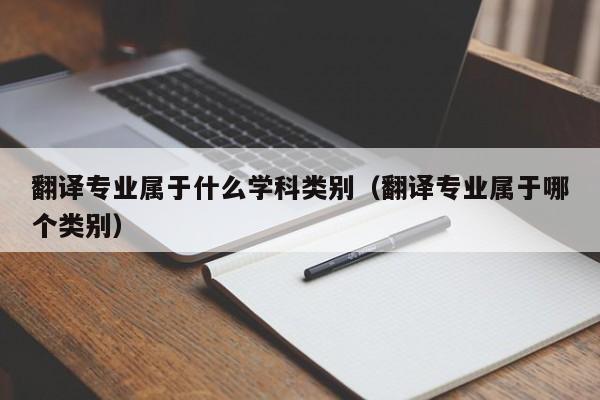 翻译专业属于什么学科类别（翻译专业属于哪个类别）
