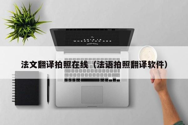 法文翻译拍照在线（法语拍照翻译软件）