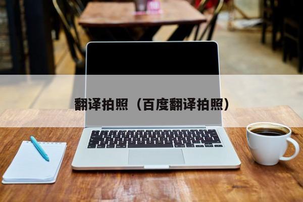 翻译拍照（百度翻译拍照）