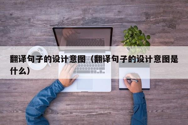 翻译句子的设计意图（翻译句子的设计意图是什么）