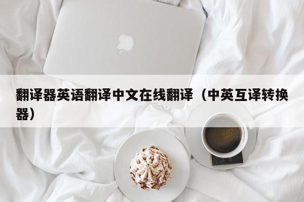 翻译器英语翻译中文在线翻译（中英互译转换器）